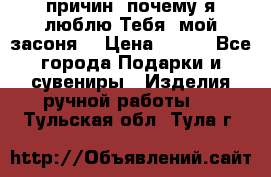 “100 причин, почему я люблю Тебя, мой засоня“ › Цена ­ 700 - Все города Подарки и сувениры » Изделия ручной работы   . Тульская обл.,Тула г.
